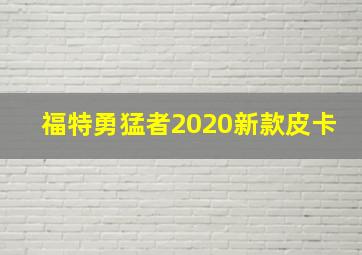 福特勇猛者2020新款皮卡