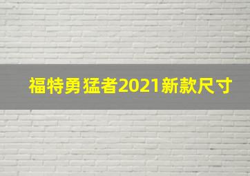 福特勇猛者2021新款尺寸