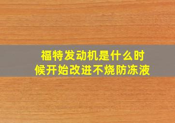 福特发动机是什么时候开始改进不烧防冻液