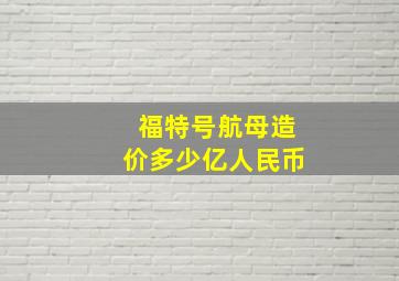 福特号航母造价多少亿人民币