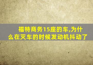 福特商务15座的车,为什么在灭车的时候发动机抖动了