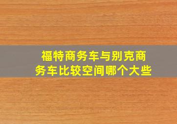 福特商务车与别克商务车比较空间哪个大些