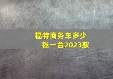 福特商务车多少钱一台2023款