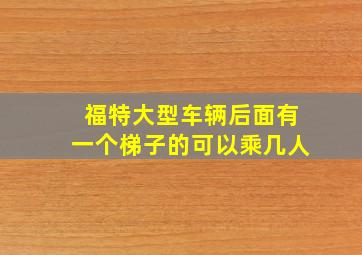 福特大型车辆后面有一个梯子的可以乘几人