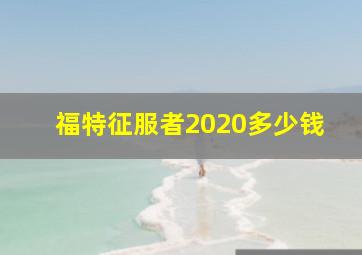 福特征服者2020多少钱