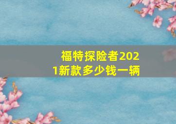 福特探险者2021新款多少钱一辆