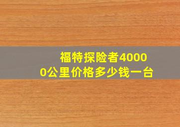 福特探险者40000公里价格多少钱一台