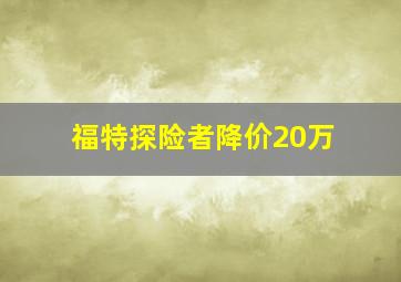 福特探险者降价20万