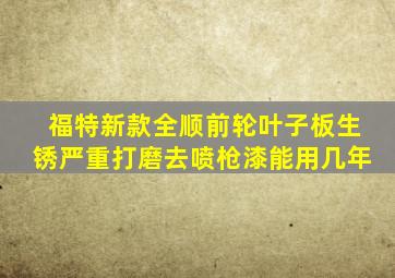 福特新款全顺前轮叶子板生锈严重打磨去喷枪漆能用几年