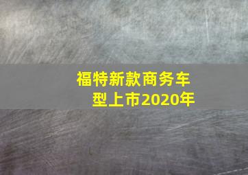 福特新款商务车型上市2020年