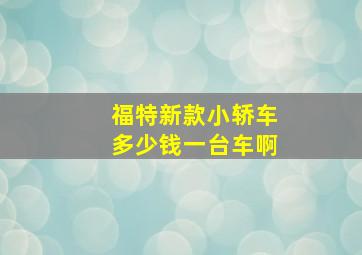 福特新款小轿车多少钱一台车啊