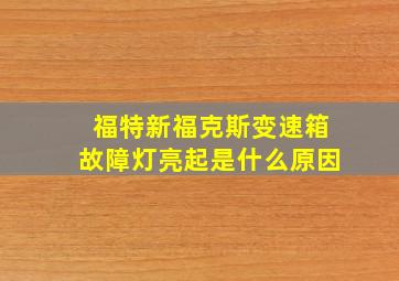 福特新福克斯变速箱故障灯亮起是什么原因