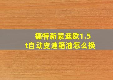 福特新蒙迪欧1.5t自动变速箱油怎么换