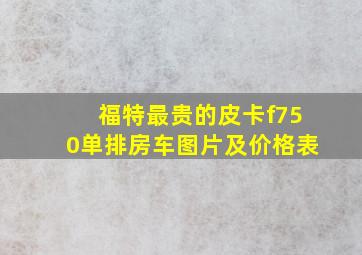 福特最贵的皮卡f750单排房车图片及价格表