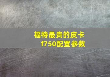 福特最贵的皮卡f750配置参数