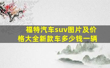 福特汽车suv图片及价格大全新款车多少钱一辆