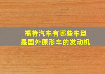 福特汽车有哪些车型是国外原形车的发动机