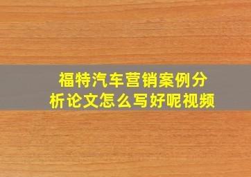 福特汽车营销案例分析论文怎么写好呢视频