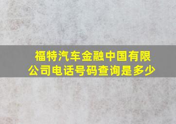 福特汽车金融中国有限公司电话号码查询是多少