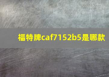 福特牌caf7152b5是哪款