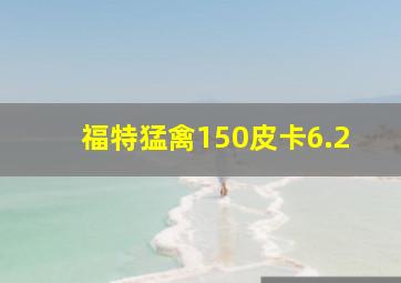 福特猛禽150皮卡6.2