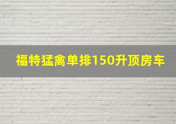 福特猛禽单排150升顶房车