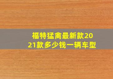 福特猛禽最新款2021款多少钱一辆车型