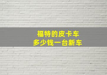 福特的皮卡车多少钱一台新车