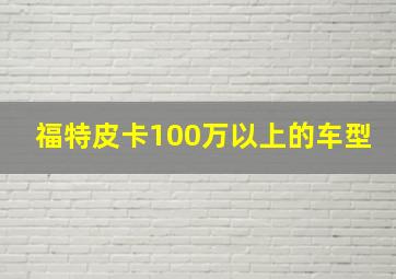 福特皮卡100万以上的车型