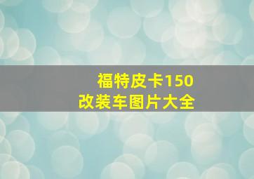 福特皮卡150改装车图片大全