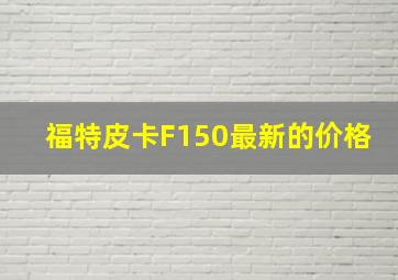 福特皮卡F150最新的价格