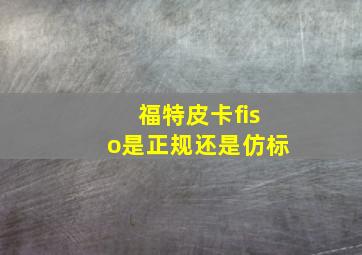 福特皮卡fiso是正规还是仿标