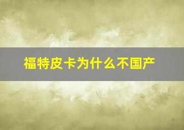 福特皮卡为什么不国产