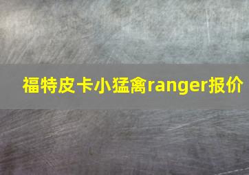 福特皮卡小猛禽ranger报价