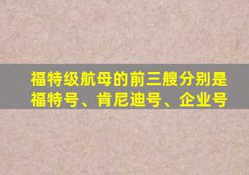 福特级航母的前三艘分别是福特号、肯尼迪号、企业号