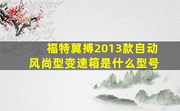 福特翼搏2013款自动风尚型变速箱是什么型号