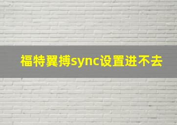 福特翼搏sync设置进不去