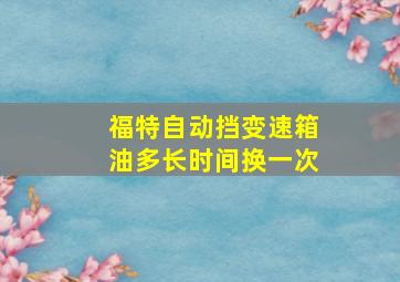 福特自动挡变速箱油多长时间换一次