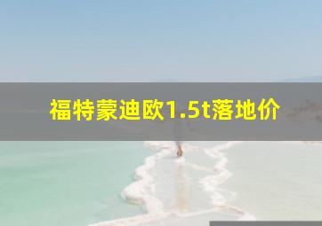 福特蒙迪欧1.5t落地价