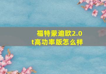 福特蒙迪欧2.0t高功率版怎么样