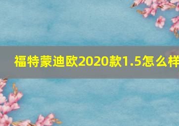 福特蒙迪欧2020款1.5怎么样