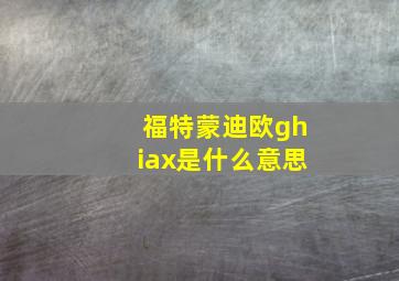 福特蒙迪欧ghiax是什么意思