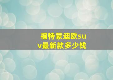 福特蒙迪欧suv最新款多少钱