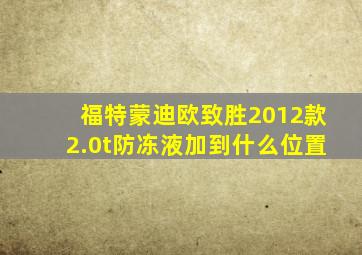 福特蒙迪欧致胜2012款2.0t防冻液加到什么位置