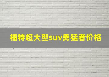 福特超大型suv勇猛者价格