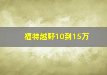 福特越野10到15万