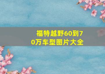 福特越野60到70万车型图片大全