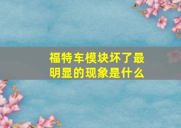 福特车模块坏了最明显的现象是什么