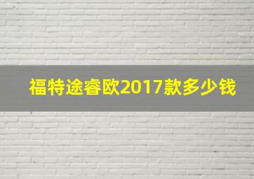 福特途睿欧2017款多少钱