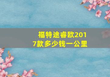 福特途睿欧2017款多少钱一公里